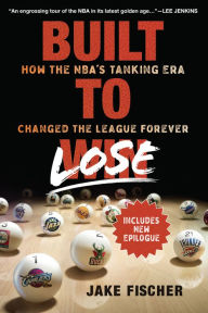Title: Built to Lose: How the NBA's Tanking Era Changed the League Forever, Author: Jake Fischer