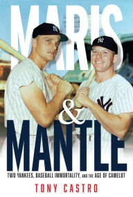 Title: Maris & Mantle: Two Yankees, Baseball Immortality, and the Age of Camelot, Author: Tony Castro