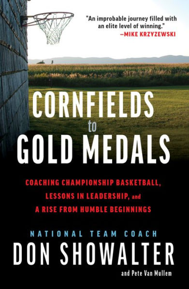 Cornfields to Gold Medals: Coaching Championship Basketball, Lessons Leadership, and a Rise from Humble Beginnings