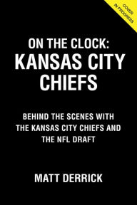 Title: On the Clock: Kansas City Chiefs: Behind the Scenes with the Kansas City Chiefs at the NFL Draft, Author: Matt Derrick