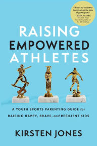 Free downloadable books to read Raising Empowered Athletes: A Youth Sports Parenting Guide for Raising Happy, Brave, and Resilient Kids by Kirsten Jones, Kirsten Jones PDF FB2 English version 9781637272817
