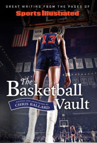 Title: Sports Illustrated The Basketball Vault: Great Writing from the Pages of Sports Illustrated, Author: Chris Ballard