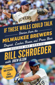 Title: If These Walls Could Talk: Milwaukee Brewers: Stories from the Milwaukee Brewers Dugout, Locker Room, and Press Box, Author: Bill Schroeder