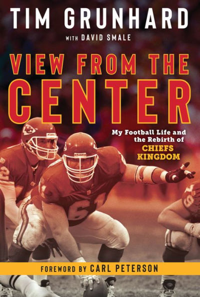 Tim Grunhard: View from the Center: My Football Life and Rebirth of Chiefs Kingdom