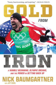 Title: Gold from Iron: A Humble Beginning, Olympic Dreams, and the Power in Getting Back Up, Author: Nick Baumgartner