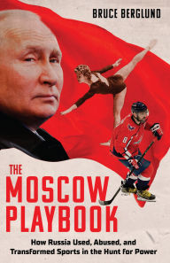 Title: The Moscow Playbook: How Russia Used, Abused, and Transformed Sports in the Hunt for Power, Author: Bruce Berglund