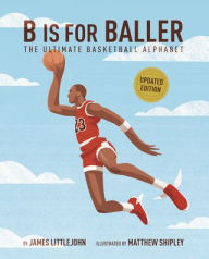 Title: B Is for Baller: The Ultimate Basketball Alphabet, Author: James Littlejohn