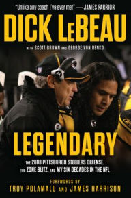 Title: Legendary: The 2008 Pittsburgh Steelers Defense, the Zone Blitz, and My Six Decades in the NFL, Author: Dick LeBeau