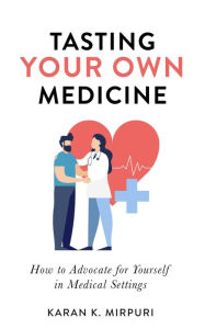 Title: Tasting YOUR OWN Medicine: How to Advocate for Yourself in Healthcare Settings, Author: Karan K. Mirpuri
