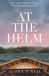 Title: At the Helm: The Young Widow's Journey from Struggle to Strength, Author: Audra O'Neil