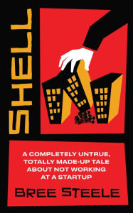 Title: Shell: A Completely Untrue, Totally Made-up Tale About Not Working at a Startup, Author: Bree Steele
