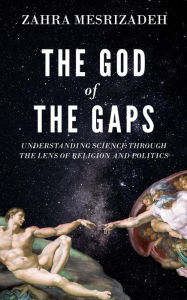 Title: The God of the Gaps: Understanding Science through the Lens of Religion and Politics, Author: Zahra Mesrizadeh