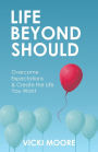 Life Beyond Should: Overcome Expectations & Create the Life You Want