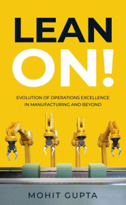 Title: Lean On!: Evolution of Operations Excellence with Digital Transformation in Manufacturing and Beyond, Author: Mohit Gupta