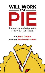 Title: Will Work for Pie: Building Your Startup Using Equity Instead of Cash, Author: Mike Moyer