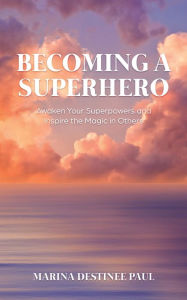 Title: Becoming a Superhero: Awaken Your Superpowers and Inspire the Magic in Others, Author: Marina Paul