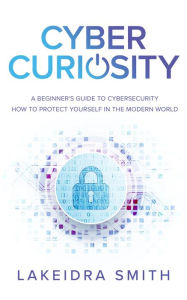 Title: Cyber Curiosity: A Beginner's Guide to Cybersecurity, Author: Lakeidra Smith