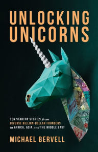 Title: Unlocking Unicorns: Ten Startup Stories from Diverse Billion-dollar Founders in Africa, Asia, and the Middle East, Author: Michael Bervell