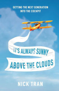 Title: It's Always Sunny Above the Clouds: Getting the Next Generation Into the Cockpit, Author: Nick Tran