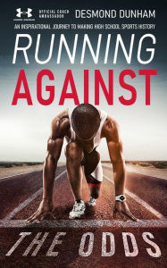 Title: Running Against The Odds: An Inspirational Journey to Making High School Sports History, Author: Desmond Dunham