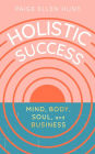 Holistic Success: Mind, Body, Soul, and Business
