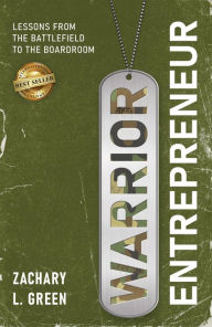 Title: Warrior Entrepreneur - Lessons From The Battlefield To The Boardroom, Author: Zachary L Green