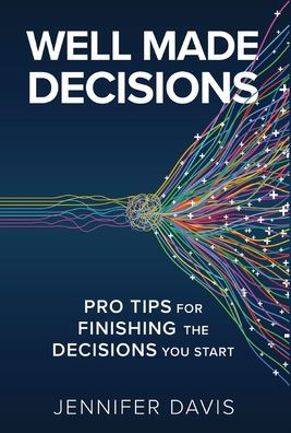 Well Made Decisions: Pro Tips for Finishing the Decisions You Start