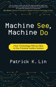 Title: Machine See, Machine Do: How Technology Mirrors Bias in Our Criminal Justice System, Author: Patrick K Lin