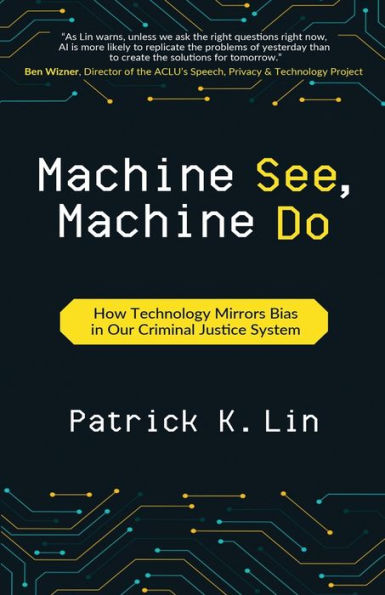 Machine See, Machine Do: How Technology Mirrors Bias in Our Criminal Justice System