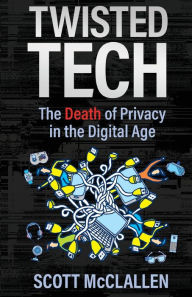 Title: Twisted Tech: The Death of Privacy in the Digital Age, Author: Scott McClallen