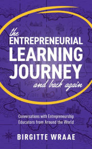 Title: The Entrepreneurial Learning Journey and Back Again: Conversations with Entrepreneurship Educators from around the World, Author: Birgitte Wraae