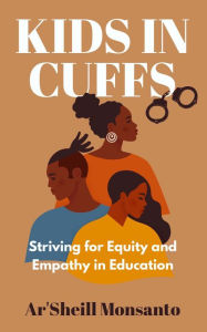 Title: Kids in Cuffs: Striving for Equity and Empathy in Education, Author: Ar'Sheill Monsanto