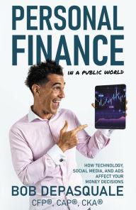 Title: Personal Finance in a Public World: How Technology, Social Media, and Ads Affect Your Money Decisions, Author: Bob DePasquale