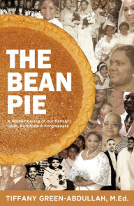 Title: The Bean Pie: A Remembering of our Family's Faith, Fortitude, & Forgiveness, Author: Tiffany Green-Abdullah