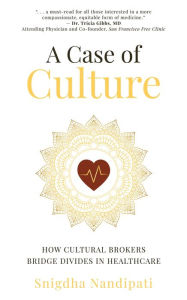 Title: A Case of Culture: How Cultural Brokers Bridge Divides in Healthcare, Author: Snigdha Nandipati