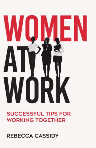 Title: Women at Work: Successful Tips for Working Together, Author: Rebecca Cassidy