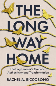 Title: The Long Way Home: Lifelong Learner's Guide to Authenticity and Transformation, Author: Rachel A. Riccobono