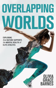 Title: Overlapping Worlds: Exploring How Nature Supports the Mental Health of Elite Athletes, Author: Olivia Grace Barnes