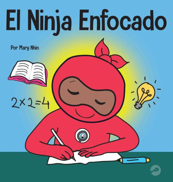 El Ninja Enfocado: Un libro para niños sobre cómo aumentar el enfoque y la concentración en el hogar y la escuela