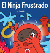 Title: El Ninja Frustrado: Un libro infantil social y emocional sobre el manejo de las emociones fuertes, Author: Mary Nhin