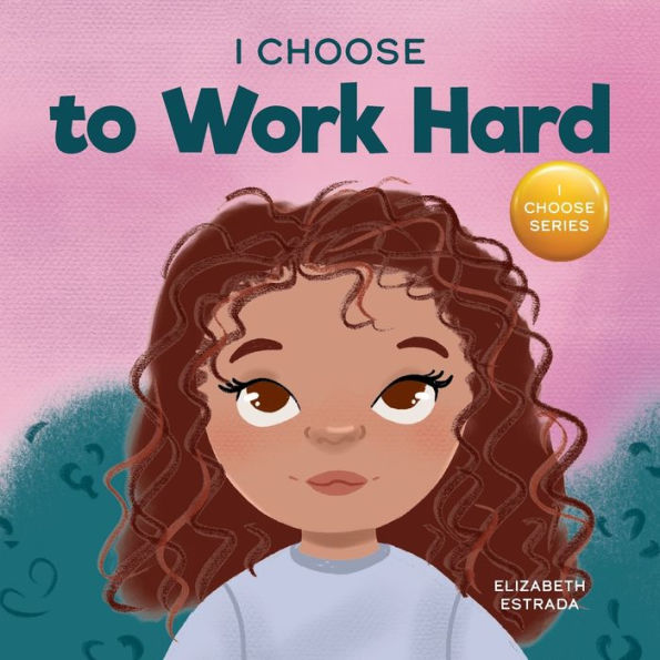 I Choose to Work Hard: A Rhyming Picture Book About Working Hard