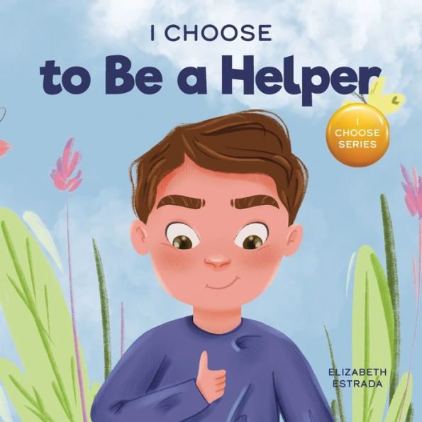 I Choose to Be A Helper: Colorful, Picture Book About Being Thoughtful and Helpful