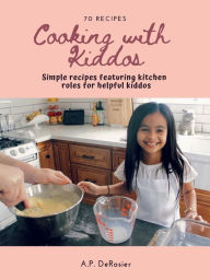 Title: Cooking with Kiddos: 70 easy family recipes featuring helper roles for your tiny sous chef, Author: A. P. Derosier