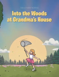 Title: Into the Woods at Grandma's House, Author: Caileyann Norris