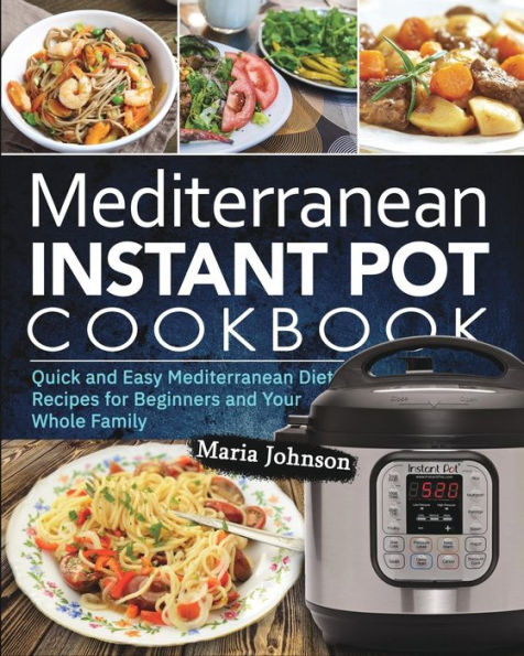 Mediterranean Diet Instant Pot Cookbook: Quick and Easy Recipes for Beginners Your Whole Family