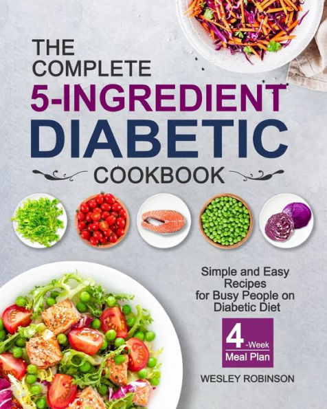 The Complete 5-Ingredient Diabetic Cookbook: Simple and Easy Recipes for Busy People on Diet with 4-Week Meal Plan