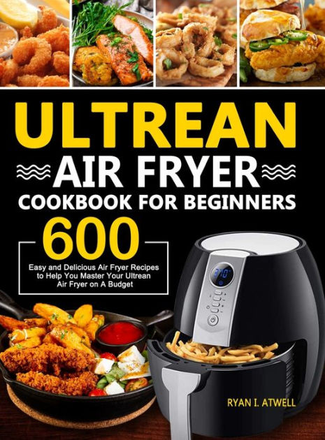 Ultrean Air Fryer Cookbook for Beginners: 600 Easy and Delicious Air ...