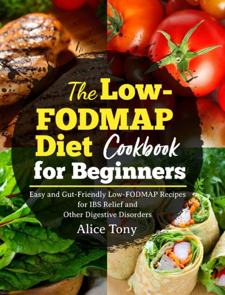 The Low-FODMAP Diet Cookbook for Beginners: Easy and Gut-Friendly Low-FODMAP Recipes for IBS Relief and Other Digestive Disorders