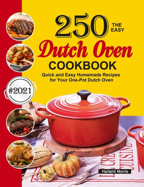 The Easy Dutch Oven Cookbook: 250 Quick and Easy Homemade Recipes for Your One-Pot Dutch Oven