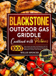 Title: Blackstone Outdoor Gas Griddle Cookbook with Pictures: 1000 Days Quick and Easy Grill Recipes with Pro Tips & Illustrated Instructions to Master Your Blackstone Outdoor Gas Griddle, Author: Willie Spencer